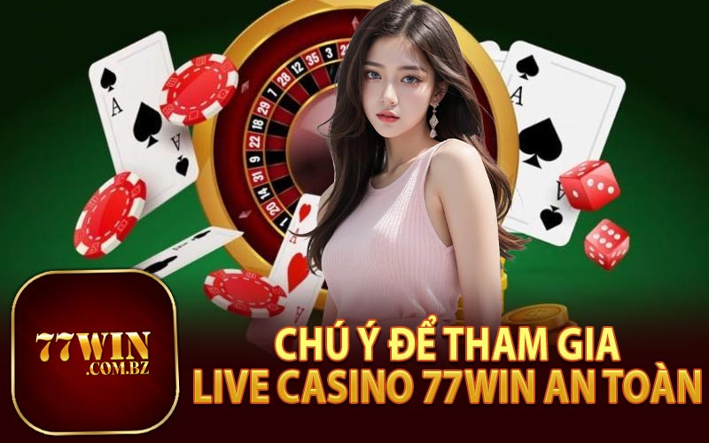 Chú Ý Khi Tham Gia Live Casino 77Win