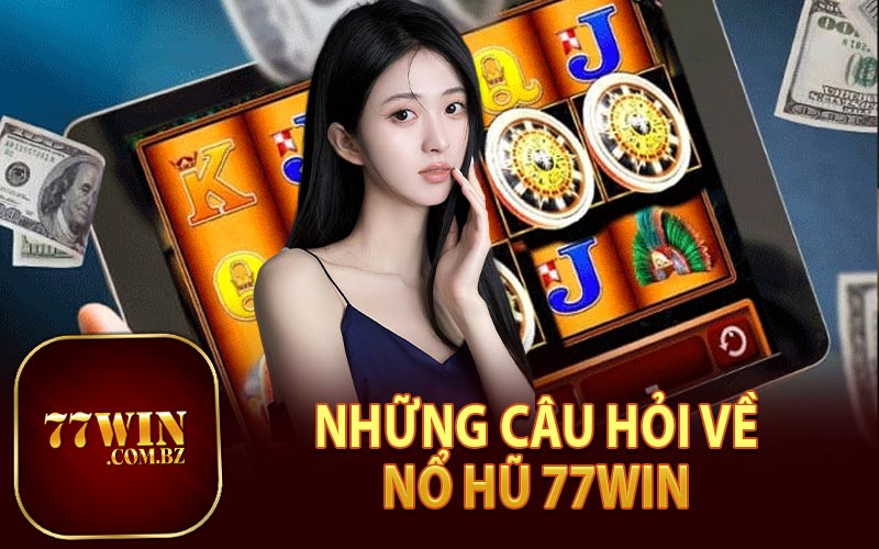 Những Câu Hỏi Thường Gặp Về Nổ Hũ 77Win