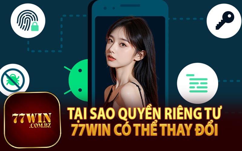 Tại Sao Quyền Riêng Tư 77Win Có Thể Thay Đổi