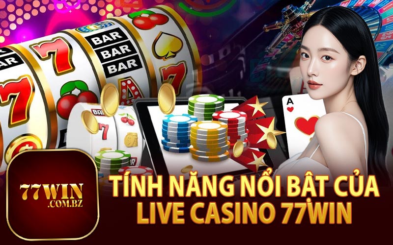 Tính Năng Nổi Bật Của Live Casino 77Win